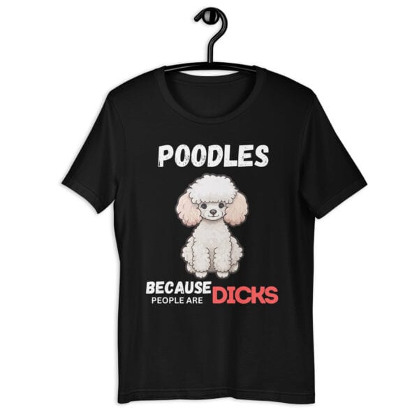 Poodles Because People Are Dicks Unisex T-Shirt Jet Black