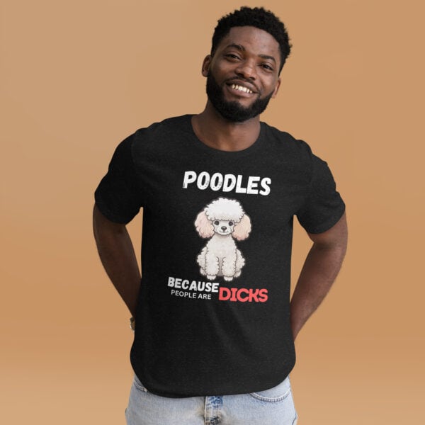 Poodles Because People Are Dicks Unisex T-Shirt Male T