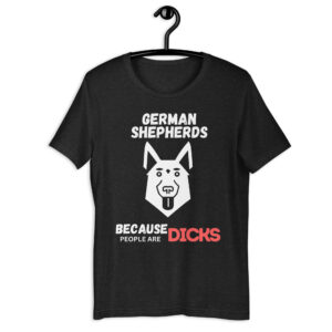 German Shepherds Because People Are Dicks Unisex T-Shirt Standard