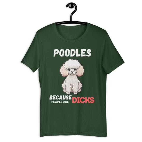 Poodles Because People Are Dicks Unisex T-Shirt Green
