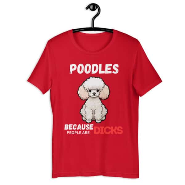Poodles Because People Are Dicks Unisex T-Shirt Red