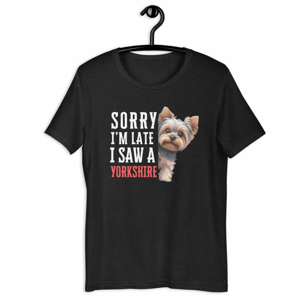 Sorry I’m Late I Saw A Yorkshire Terrier Unisex T-Shirt, I Saw A Yorkshire Terrier Unisex T-Shirt